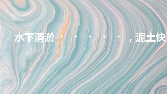 水下清淤，泥土快速消失？